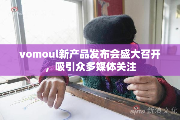 vomoul新产品发布会盛大召开，吸引众多媒体关注