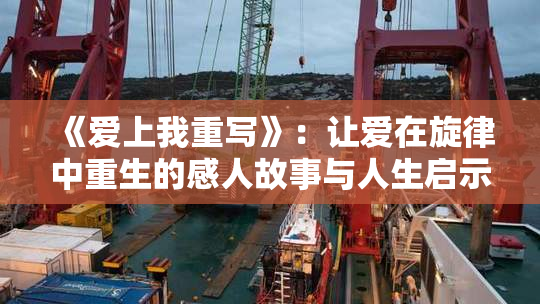 《爱上我重写》：让爱在旋律中重生的感人故事与人生启示
