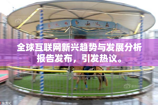 全球互联网新兴趋势与发展分析报告发布，引发热议。