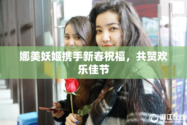 娜美妖姬携手新春祝福，共贺欢乐佳节