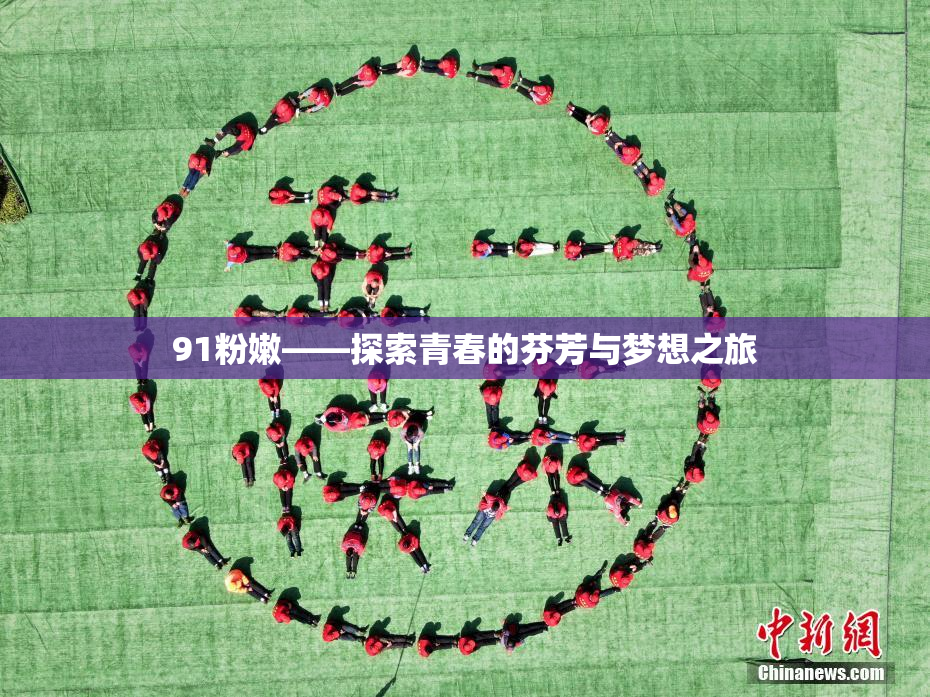 91粉嫩——探索青春的芬芳与梦想之旅