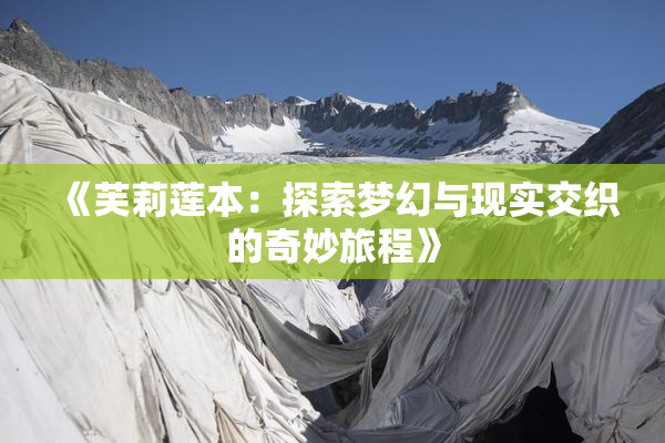 《芙莉莲本：探索梦幻与现实交织的奇妙旅程》