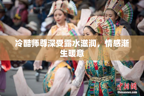 冷酷师尊深受露水滋润，情感渐生暖意