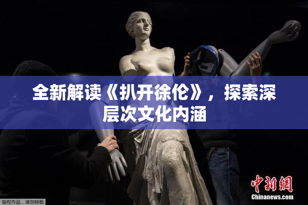 全新解读《扒开徐伦》，探索深层次文化内涵