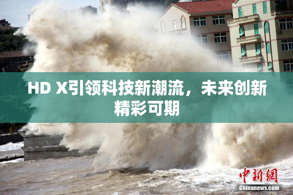 HD X引领科技新潮流，未来创新精彩可期