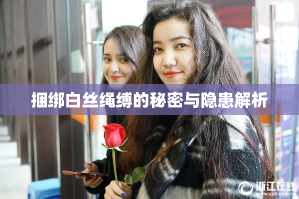 捆绑白丝绳缚的秘密与隐患解析