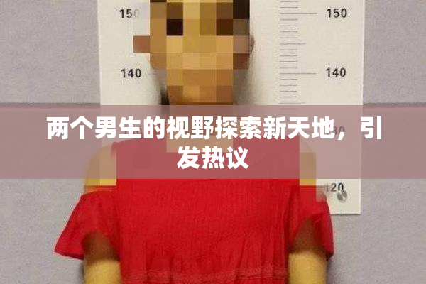 两个男生的视野探索新天地，引发热议
