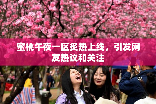 蜜桃午夜一区炙热上线，引发网友热议和关注