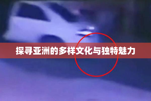 探寻亚洲的多样文化与独特魅力