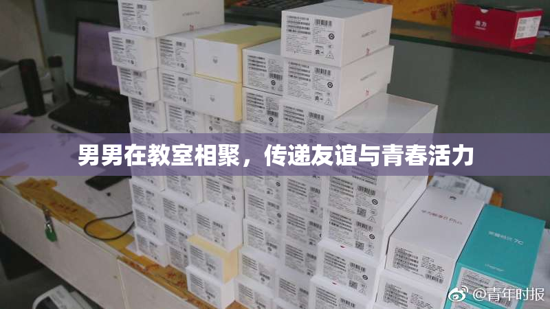 男男在教室相聚，传递友谊与青春活力