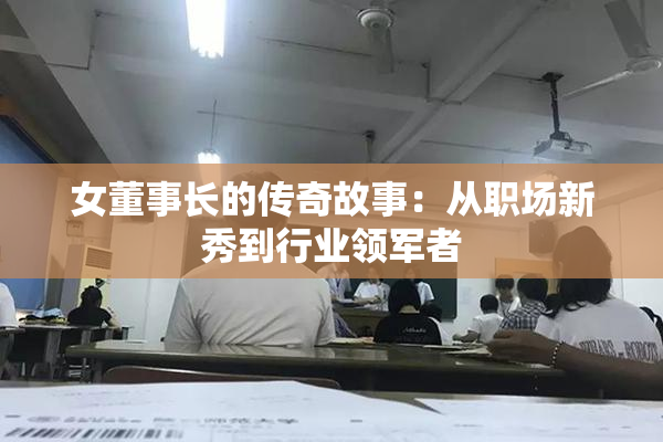 女董事长的传奇故事：从职场新秀到行业领军者