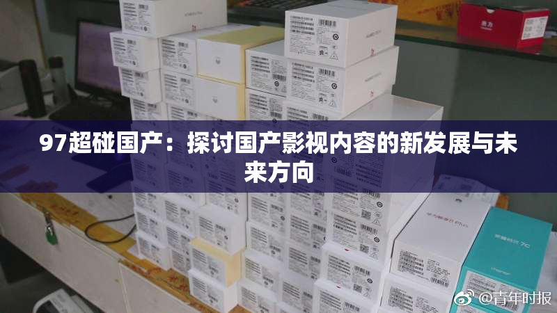 97超碰国产：探讨国产影视内容的新发展与未来方向