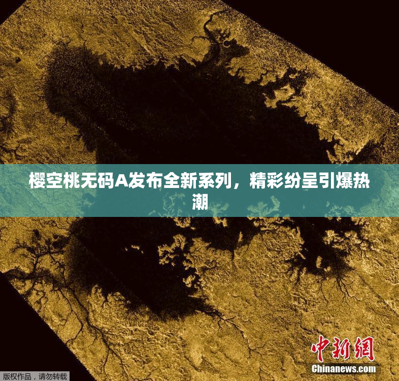 樱空桃无码A发布全新系列，精彩纷呈引爆热潮