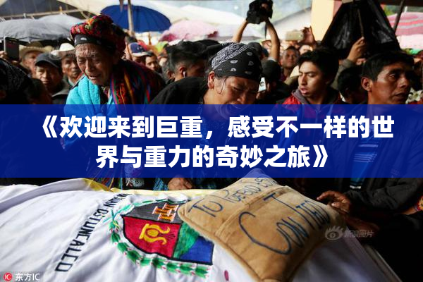 《欢迎来到巨重，感受不一样的世界与重力的奇妙之旅》