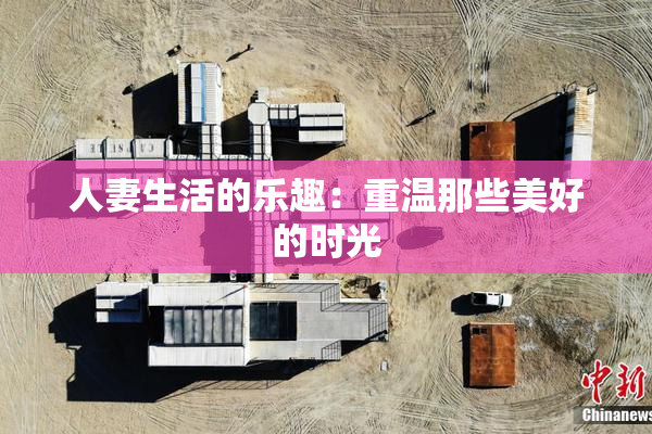 人妻生活的乐趣：重温那些美好的时光
