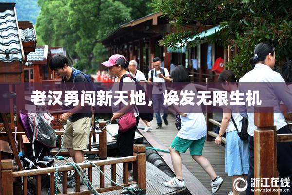 老汉勇闯新天地，焕发无限生机
