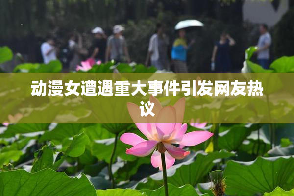 动漫女遭遇重大事件引发网友热议