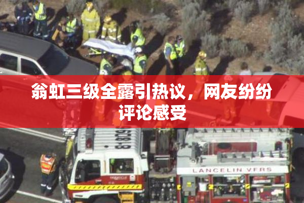 翁虹三级全露引热议，网友纷纷评论感受