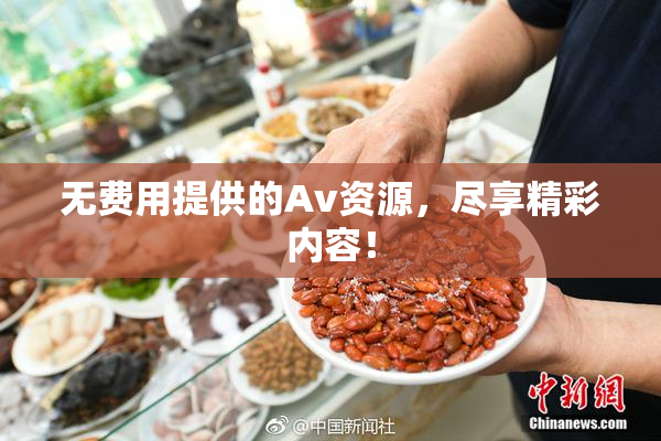 无费用提供的Av资源，尽享精彩内容！