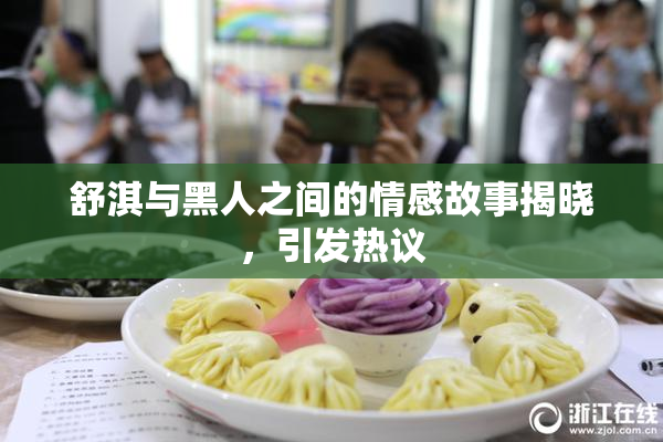 舒淇与黑人之间的情感故事揭晓，引发热议