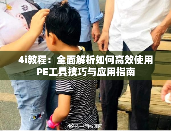 4i教程：全面解析如何高效使用PE工具技巧与应用指南