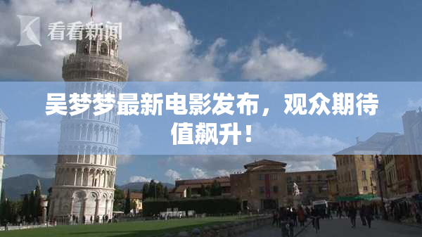 吴梦梦最新电影发布，观众期待值飙升！