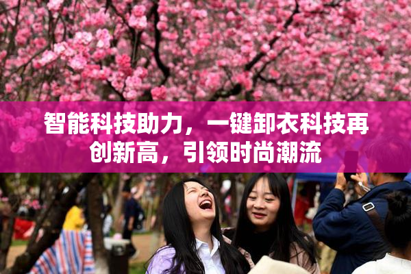 智能科技助力，一键卸衣科技再创新高，引领时尚潮流