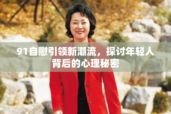 91自慰引领新潮流，探讨年轻人背后的心理秘密