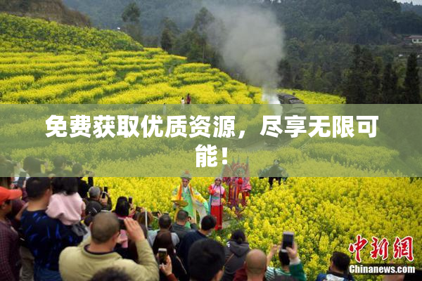 免费获取优质资源，尽享无限可能！