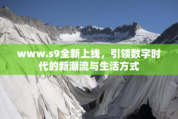 www.s9全新上线，引领数字时代的新潮流与生活方式