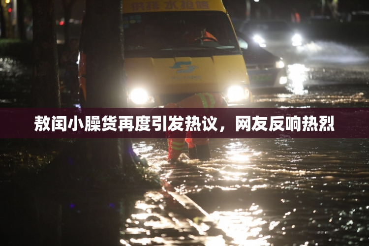 敖闰小臊货再度引发热议，网友反响热烈