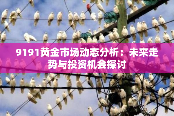 9191黄金市场动态分析：未来走势与投资机会探讨