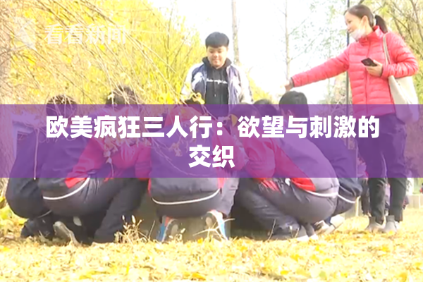欧美疯狂三人行：欲望与刺激的交织
