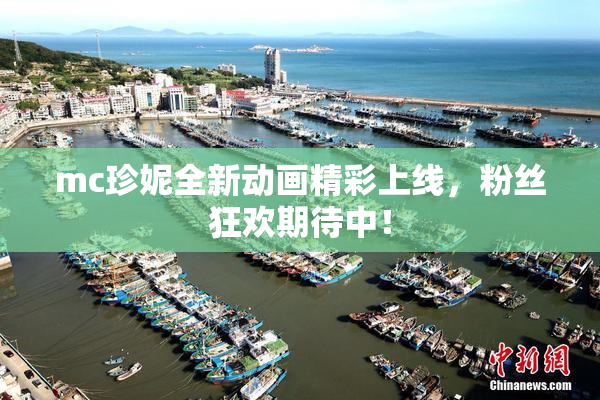 mc珍妮全新动画精彩上线，粉丝狂欢期待中！