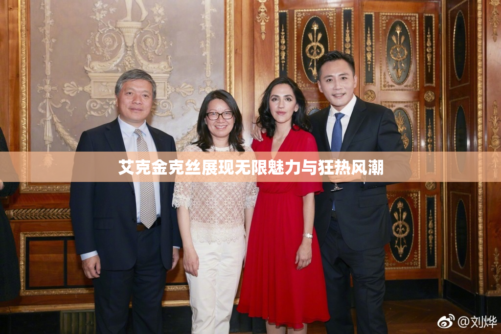 艾克金克丝展现无限魅力与狂热风潮