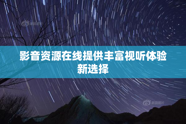 影音资源在线提供丰富视听体验新选择