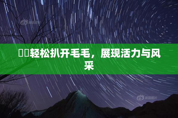 妺妺轻松扒开毛毛，展现活力与风采