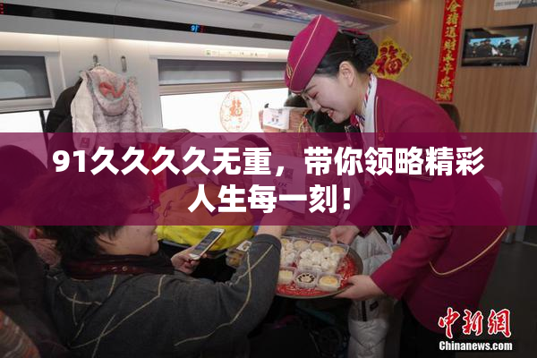 91久久久久无重，带你领略精彩人生每一刻！