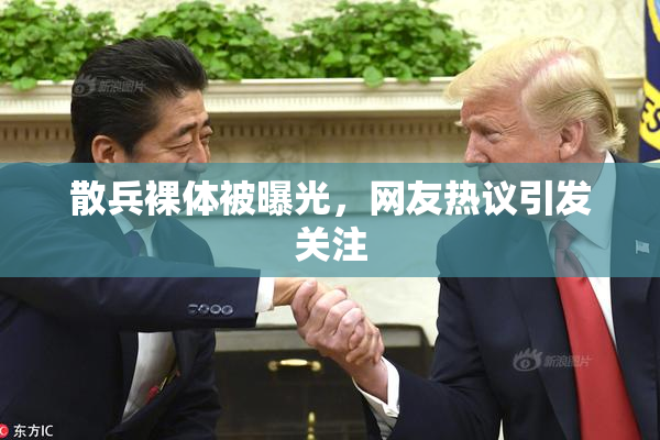 散兵裸体被曝光，网友热议引发关注