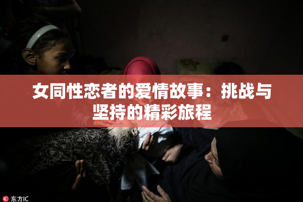 女同性恋者的爱情故事：挑战与坚持的精彩旅程