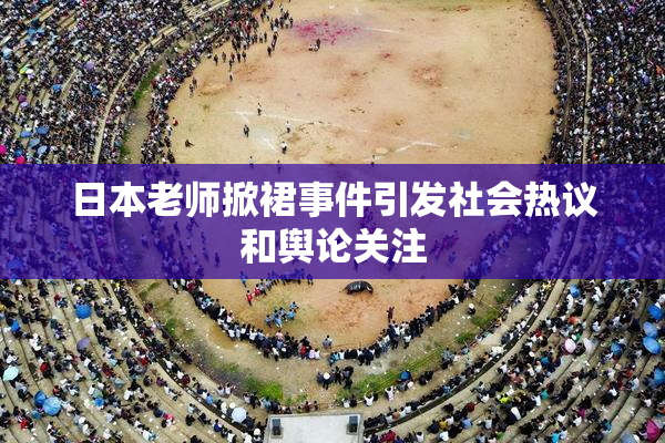 日本老师掀裙事件引发社会热议和舆论关注
