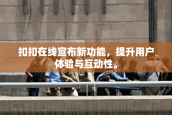 扣扣在线宣布新功能，提升用户体验与互动性。