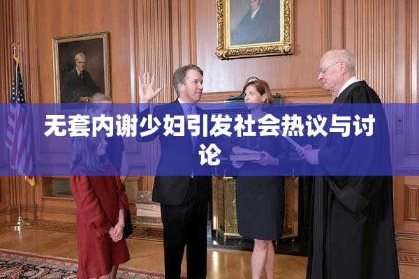 无套内谢少妇引发社会热议与讨论