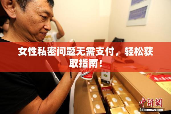 女性私密问题无需支付，轻松获取指南！
