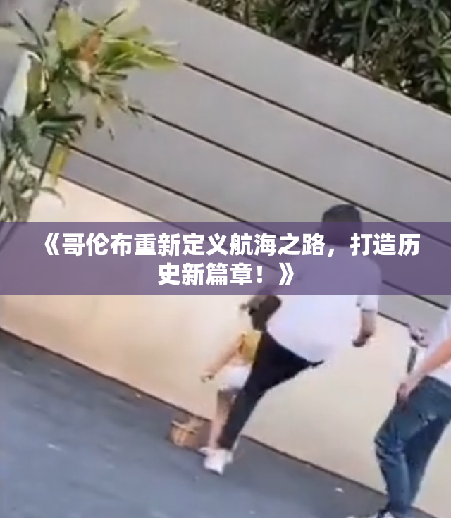 《哥伦布重新定义航海之路，打造历史新篇章！》