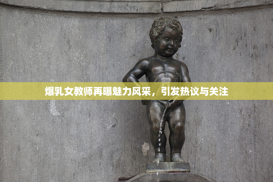 爆乳女教师再曝魅力风采，引发热议与关注