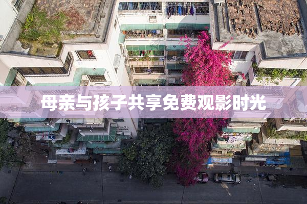 母亲与孩子共享免费观影时光