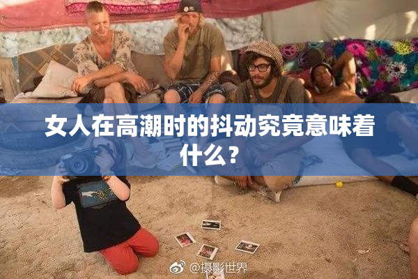 女人在高潮时的抖动究竟意味着什么？