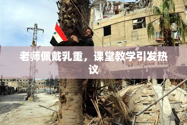 老师佩戴乳重，课堂教学引发热议