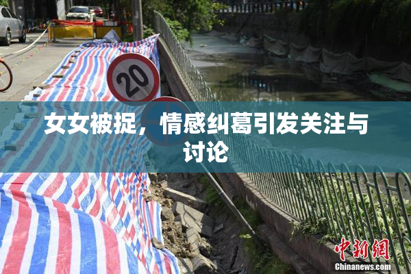 女女被捉，情感纠葛引发关注与讨论